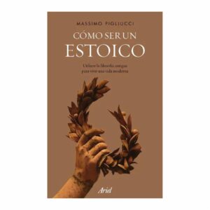 Como Ser Un Estoico Massimo Pigliucci ARIEL 258 Páginas