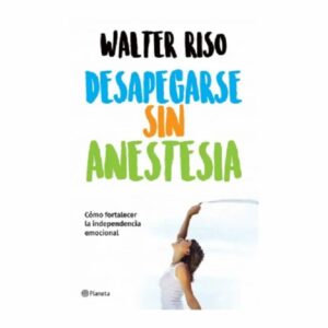 Desapegarse Sin Anestesia Walter Riso PLANETA 213 Páginas